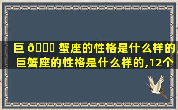 巨 🍁 蟹座的性格是什么样的,巨蟹座的性格是什么样的,12个星座 🌼